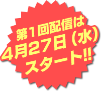 第1回配信は4月27日（水）スタート!!